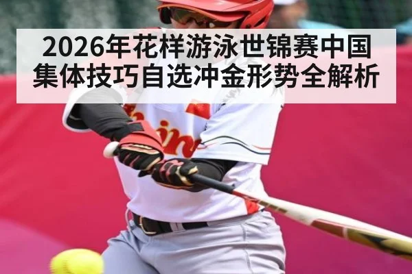 2026年花样游泳世锦赛中国集体技巧自选冲金形势全解析