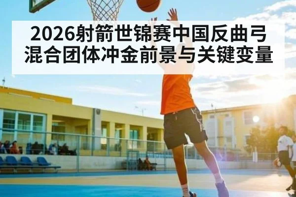 2026射箭世锦赛中国反曲弓混合团体冲金前景与关键变量