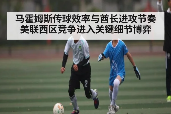 马霍姆斯传球效率与酋长进攻节奏 美联西区竞争进入关键细节博弈